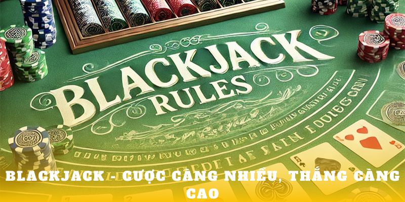 Blackjack - Cược càng nhiều, thắng càng cao