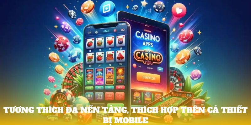 Tương thích đa nền tảng, thích hợp trên cả thiết bị mobile