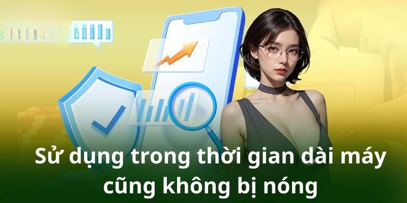 Sử dụng trong thời gian dài máy cũng không bị nóng